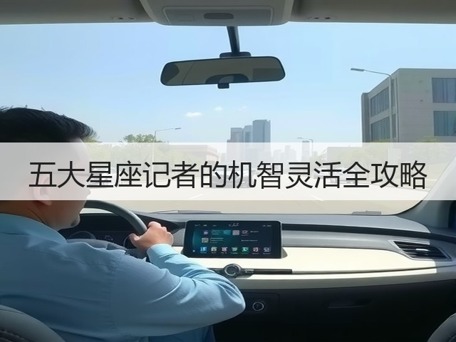 五大星座记者的机智灵活全攻略(图2) 五大星座记者的机智灵活全攻略(图2)