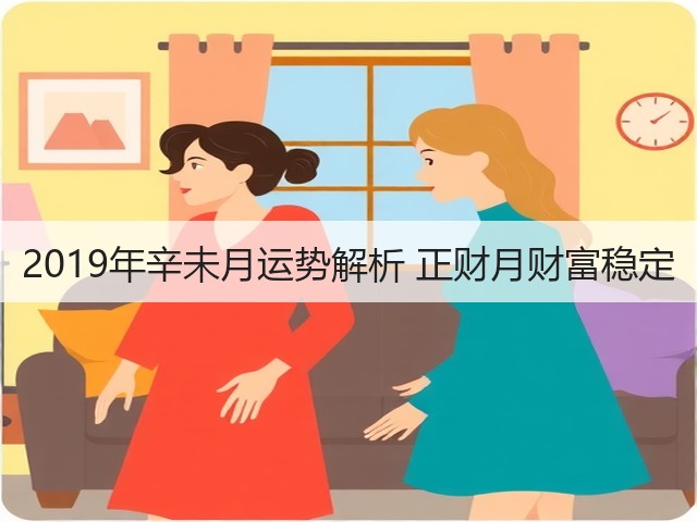 2019年辛未月运势解析 正财月财富稳定(图2) 2019年辛未月运势解析 正财月财富稳定(图2)
