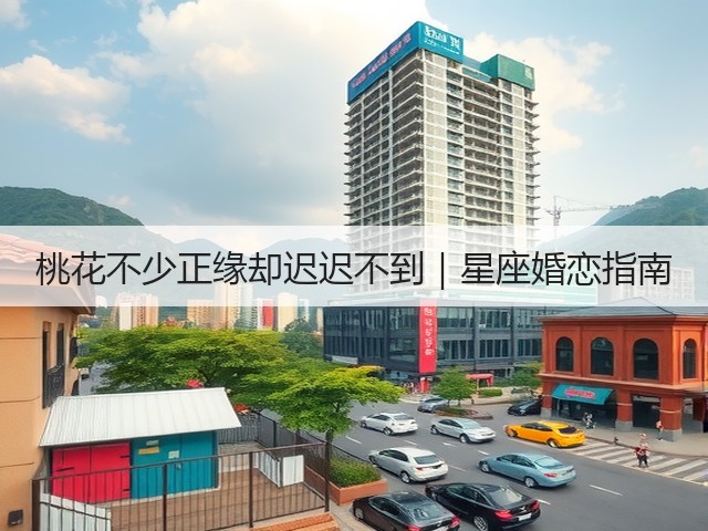 桃花不少正缘却迟迟不到|星座婚恋指南(图1) 桃花不少正缘却迟迟不到|星座婚恋指南(图1)