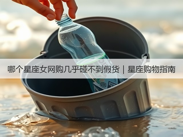 哪个星座女网购几乎碰不到假货｜星座购物指南(图3)