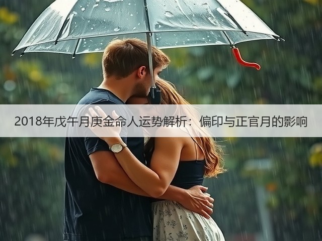 2018年戊午月庚金命人运势解析：偏印与正官月的影响(图2)