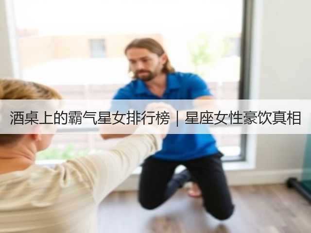 酒桌上的霸气星女排行榜|星座女性豪饮真相(图2) 酒桌上的霸气星女排行榜|星座女性豪饮真相(图2)