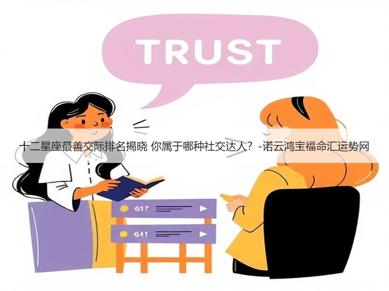 十二星座最善交际排名揭晓 你属于哪种社交达人？-诺云鸿宝福命汇运势网