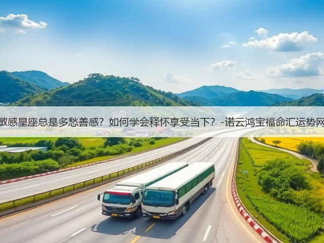 敏感星座总是多愁善感？如何学会释怀享受当下？-诺云鸿宝福命汇运势网(图3)
