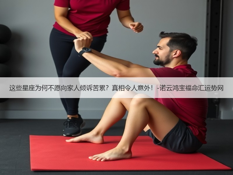 这些星座为何不愿向家人倾诉苦累？真相令人意外！-诺云鸿宝福命汇运势网