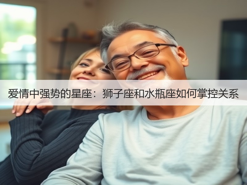 爱情中强势的星座：狮子座和水瓶座如何掌控关系