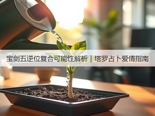 宝剑五逆位复合可能性解析|塔罗占卜爱情指南(图2) 宝剑五逆位复合可能性解析|塔罗占卜爱情指南(图2)