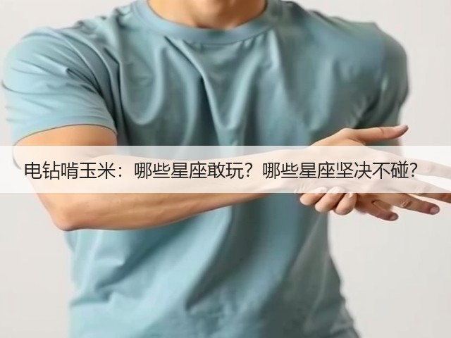 电钻啃玉米:哪些星座敢玩?哪些星座坚决不碰?(图2) 电钻啃玉米:哪些星座敢玩?哪些星座坚决不碰?(图2)