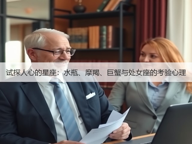 试探人心的星座:水瓶、摩羯、巨蟹与处女座的考验心理(图1) 试探人心的星座:水瓶、摩羯、巨蟹与处女座的考验心理(图1)