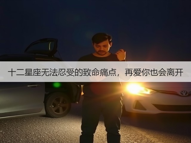 十二星座无法忍受的致命痛点,再爱你也会离开(图1) 十二星座无法忍受的致命痛点,再爱你也会离开(图1)