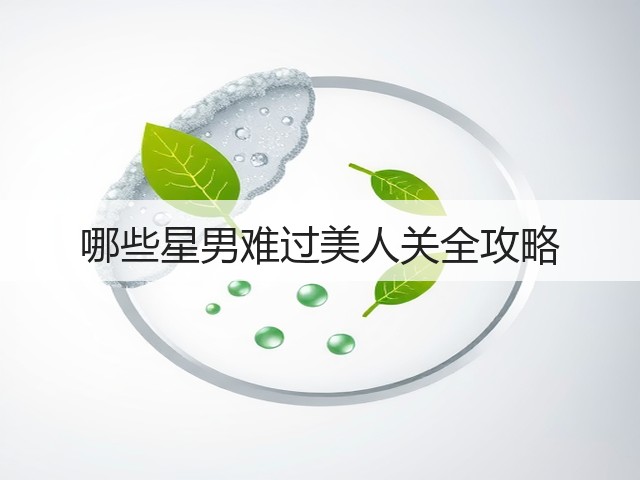 哪些星男难过美人关全攻略(图2) 哪些星男难过美人关全攻略(图2)