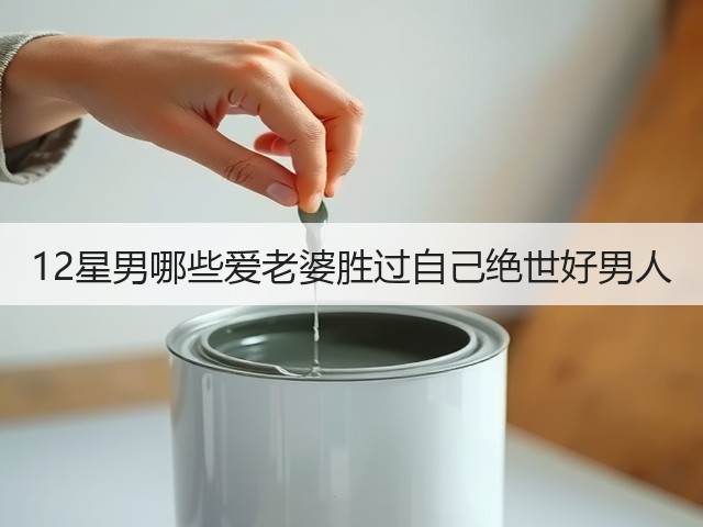 12星男哪些爱老婆胜过自己绝世好男人(图1)