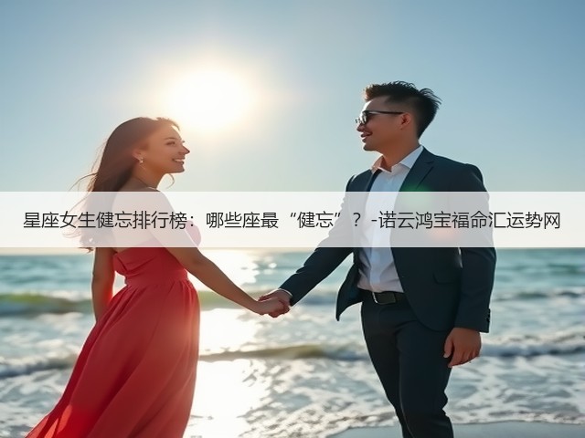星座女生健忘排行榜：哪些座最“健忘”？-诺云鸿宝福命汇运势网(图1)
