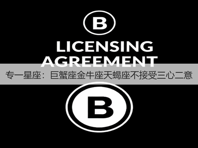 专一星座：巨蟹座金牛座天蝎座不接受三心二意