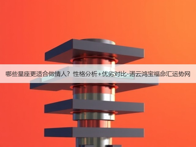 哪些星座更适合做情人？性格分析+优劣对比-诺云鸿宝福命汇运势网(图1)