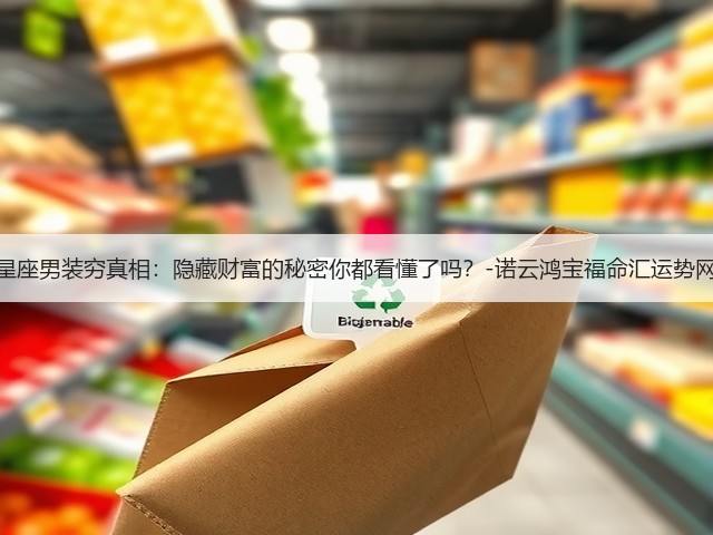 星座男装穷真相:隐藏财富的秘密你都看懂了吗?-诺云鸿宝福命汇运势网(图3) 星座男装穷真相:隐藏财富的秘密你都看懂了吗?-诺云鸿宝福命汇运势网(图3)