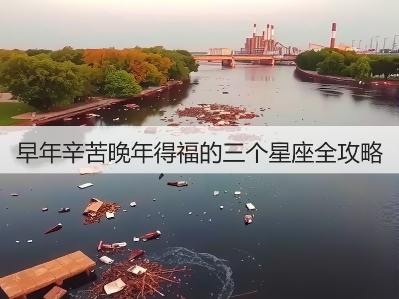 早年辛苦晚年得福的三个星座全攻略