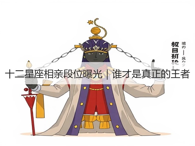 十二星座相亲段位曝光|谁才是真正的王者(图3) 十二星座相亲段位曝光|谁才是真正的王者(图3)