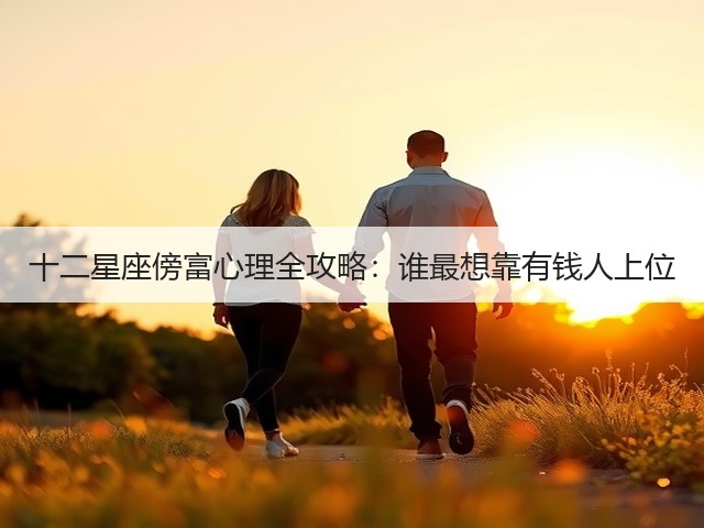十二星座傍富心理全攻略:谁最想靠有钱人上位(图3) 十二星座傍富心理全攻略:谁最想靠有钱人上位(图3)