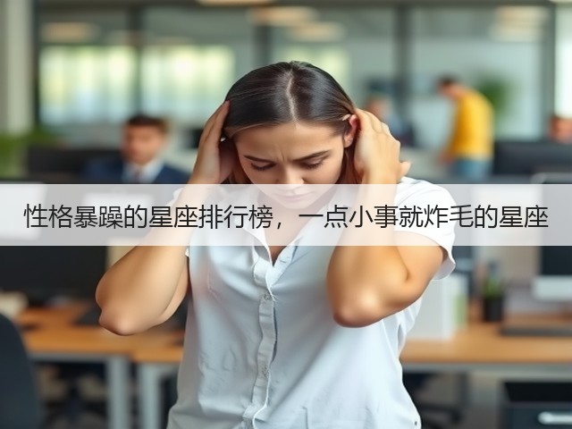 性格暴躁的星座排行榜,一点小事就炸毛的星座(图1) 性格暴躁的星座排行榜,一点小事就炸毛的星座(图1)