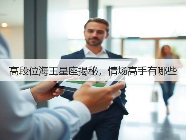 高段位海王星座揭秘,情场高手有哪些(图3) 高段位海王星座揭秘,情场高手有哪些(图3)