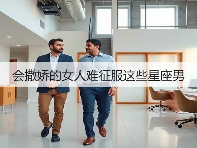 会撒娇的女人难征服这些星座男(图3) 会撒娇的女人难征服这些星座男(图3)