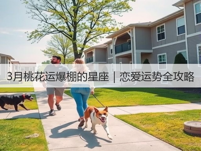 3月桃花运爆棚的星座|恋爱运势全攻略(图1) 3月桃花运爆棚的星座|恋爱运势全攻略(图1)