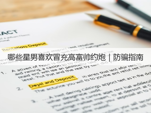 哪些星男喜欢冒充高富帅约炮|防骗指南(图2) 哪些星男喜欢冒充高富帅约炮|防骗指南(图2)