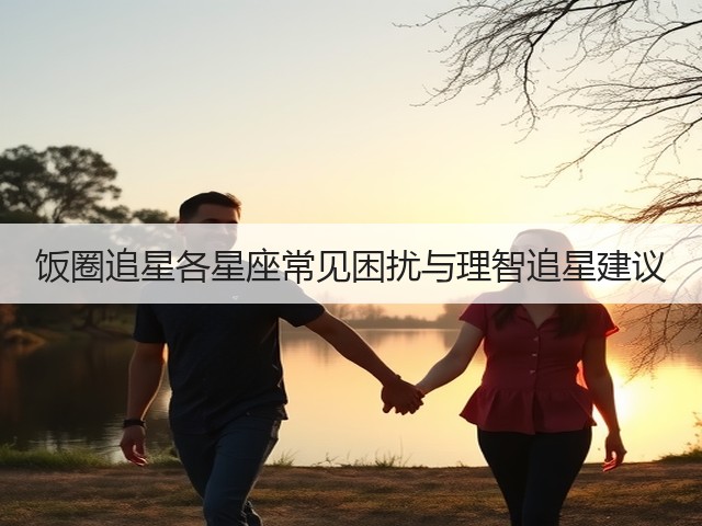 饭圈追星各星座常见困扰与理智追星建议(图1) 饭圈追星各星座常见困扰与理智追星建议(图1)