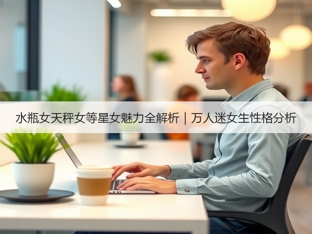 水瓶女天秤女等星女魅力全解析｜万人迷女生性格分析(图1)