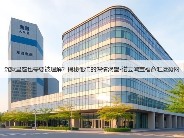 沉默星座也需要被理解?揭秘他们的深情渴望-诺云鸿宝福命汇运势网(图2) 沉默星座也需要被理解?揭秘他们的深情渴望-诺云鸿宝福命汇运势网(图2)