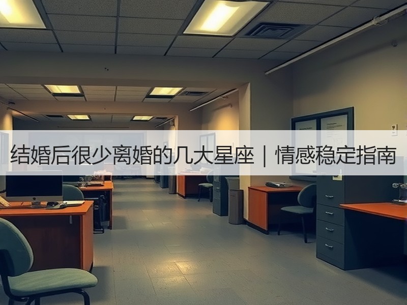 结婚后很少离婚的几大星座｜情感稳定指南