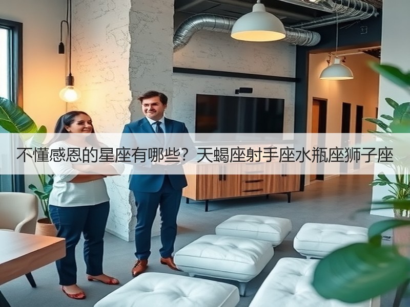 不懂感恩的星座有哪些？天蝎座射手座水瓶座狮子座