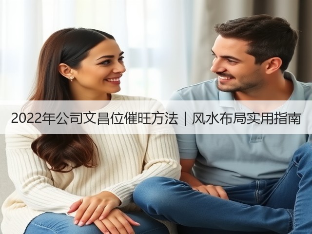 2022年公司文昌位催旺方法｜风水布局实用指南(图1)