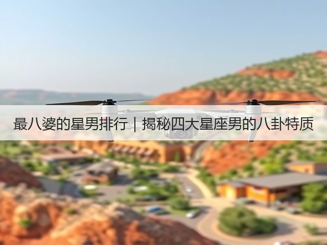 最八婆的星男排行|揭秘四大星座男的八卦特质(图1) 最八婆的星男排行|揭秘四大星座男的八卦特质(图1)
