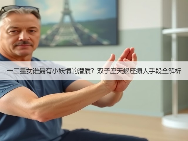 十二星女谁最有小妖情的潜质?双子座天蝎座撩人手段全解析(图1) 十二星女谁最有小妖情的潜质?双子座天蝎座撩人手段全解析(图1)