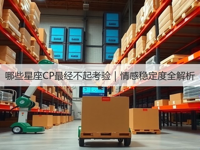 哪些星座CP最经不起考验|情感稳定度全解析(图3) 哪些星座CP最经不起考验|情感稳定度全解析(图3)