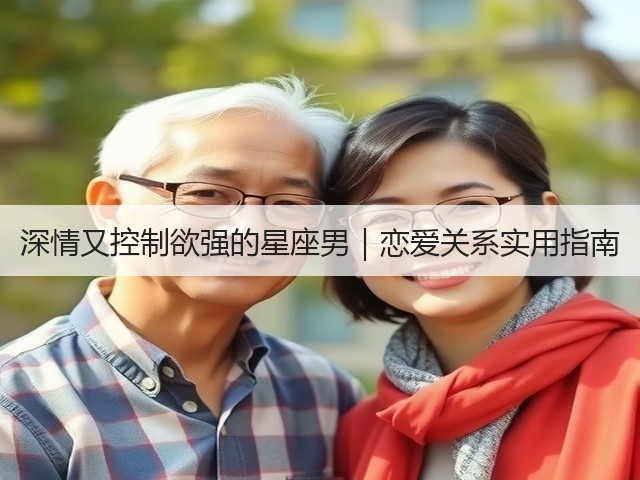 深情又控制欲强的星座男|恋爱关系实用指南(图1) 深情又控制欲强的星座男|恋爱关系实用指南(图1)