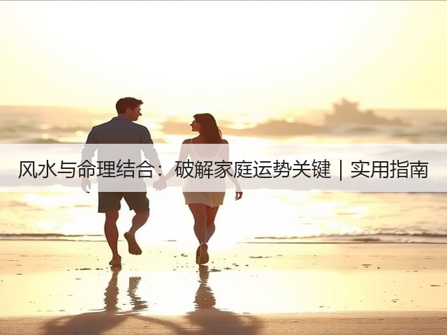 风水与命理结合：破解家庭运势关键｜实用指南(图3)