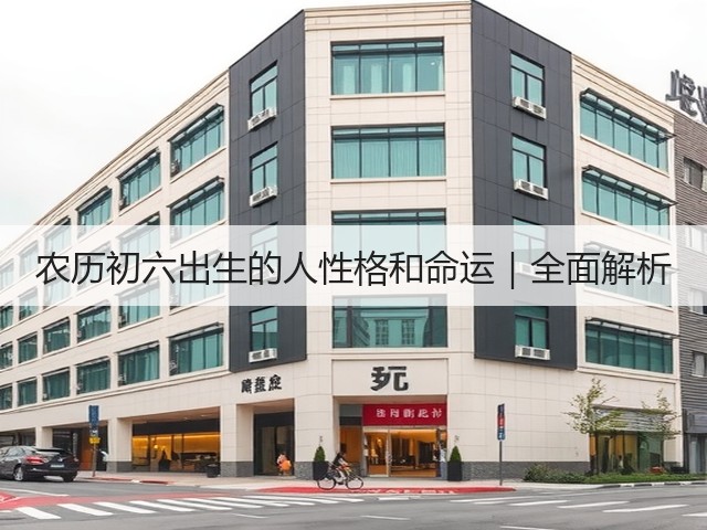 农历初六出生的人性格和命运｜全面解析(图2)