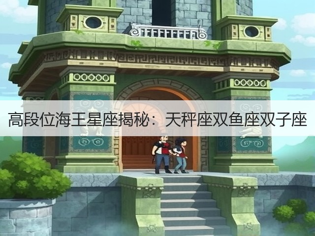 高段位海王星座揭秘:天秤座双鱼座双子座(图1) 高段位海王星座揭秘:天秤座双鱼座双子座(图1)