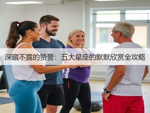 深藏不露的赞誉:五大星座的默默欣赏全攻略(图1) 深藏不露的赞誉:五大星座的默默欣赏全攻略(图1)