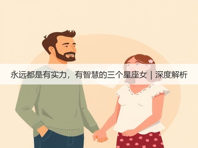 永远都是有实力，有智慧的三个星座女｜深度解析(图1)