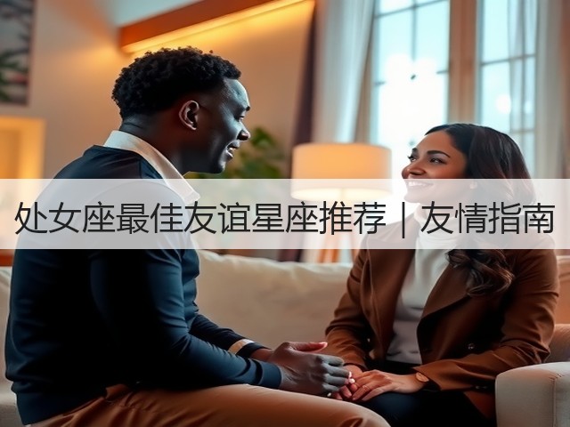 处女座最佳友谊星座推荐|友情指南(图3) 处女座最佳友谊星座推荐|友情指南(图3)