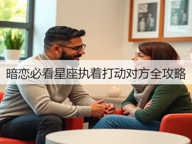 暗恋必看星座执着打动对方全攻略(图2) 暗恋必看星座执着打动对方全攻略(图2)
