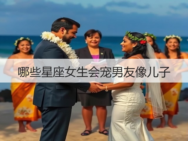 哪些星座女生会宠男友像儿子(图2) 哪些星座女生会宠男友像儿子(图2)