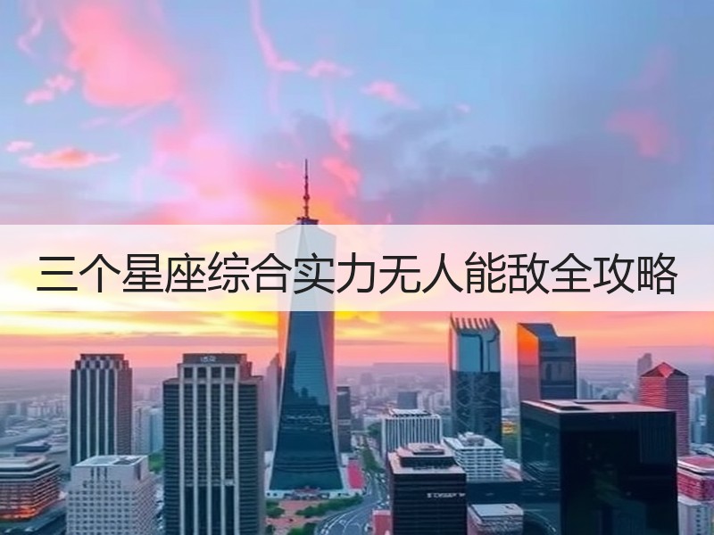 三个星座综合实力无人能敌全攻略