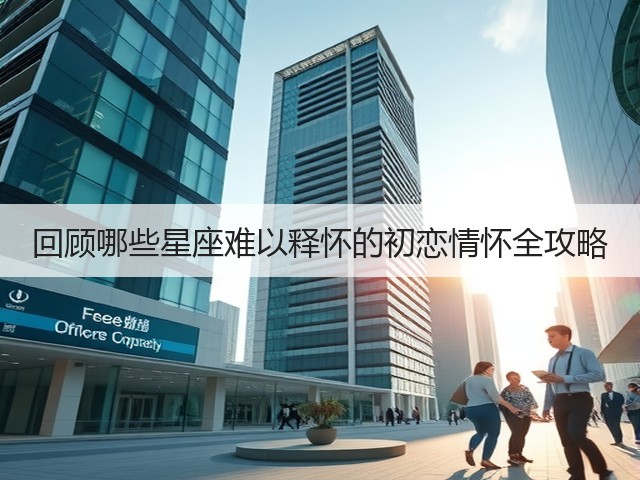 回顾哪些星座难以释怀的初恋情怀全攻略(图3)