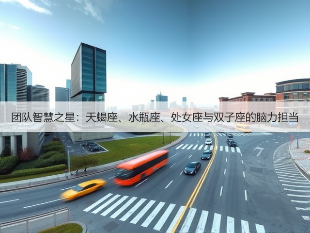 团队智慧之星:天蝎座、水瓶座、处女座与双子座的脑力担当(图1) 团队智慧之星:天蝎座、水瓶座、处女座与双子座的脑力担当(图1)