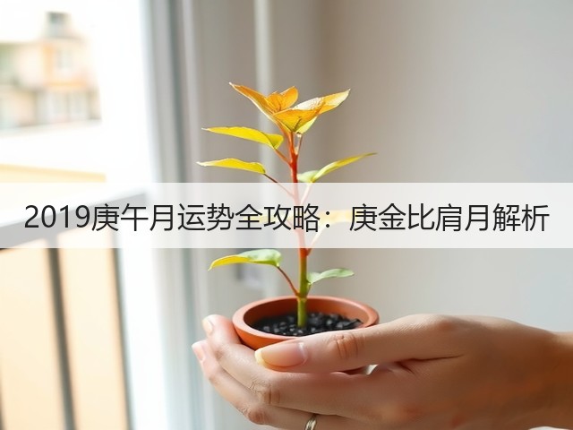 2019庚午月运势全攻略：庚金比肩月解析(图2)
